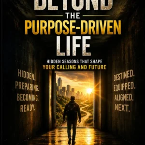 BEYOND THE PURPOSE-DRIVEN LIFE: Hidden Seasons That Shape Your Calling and Future