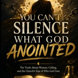 YOU CAN’T SILENCE WHAT GOD ANOINTED: The Truth About Women, Calling, and the Church’s Fear of Who God Uses