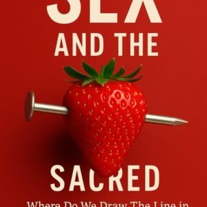 Sex and The Sacred: Where Do We Draw The Line in a Culture of Confusion?