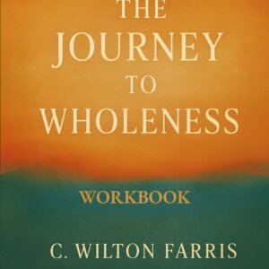 The Journey to Wholeness — Spirit. Soul. Body.: Anatomy of Divine Healing and Human Harmony: Workbook & Study Guide