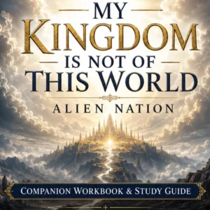 My Kingdom Is Not of This World: Alien Nation Companion Workbook & Study Guide